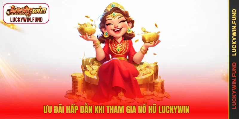 Ưu đãi hấp dẫn khi tham gia nổ hũ LUCKYWIN